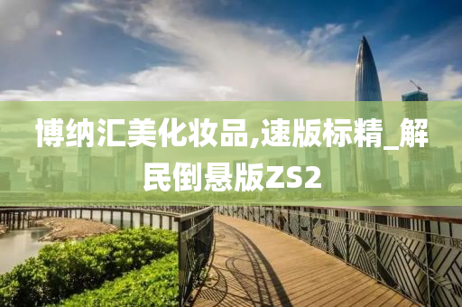 博纳汇美化妆品,速版标精_解民倒悬版ZS2