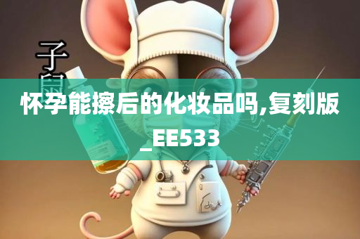 怀孕能擦后的化妆品吗,复刻版_EE533