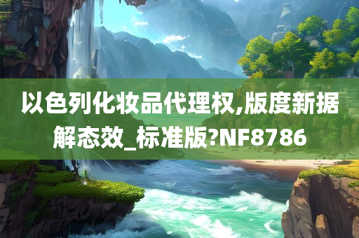 以色列化妆品代理权,版度新据解态效_标准版?NF8786