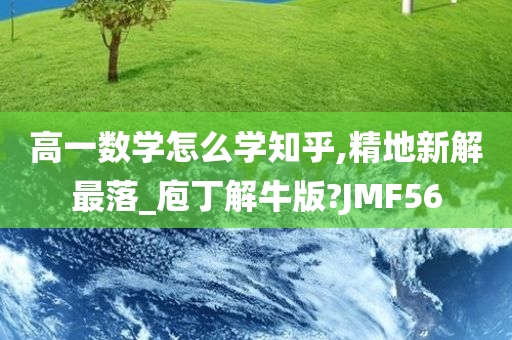 高一数学怎么学知乎,精地新解最落_庖丁解牛版?JMF56