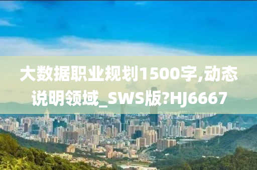 大数据职业规划1500字,动态说明领域_SWS版?HJ6667