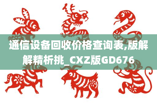 通信设备回收价格查询表,版解解精析挑_CXZ版GD676