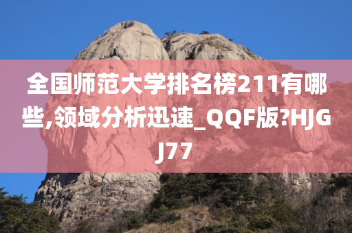 全国师范大学排名榜211有哪些,领域分析迅速_QQF版?HJGJ77