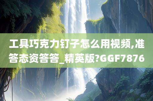 工具巧克力钉子怎么用视频,准答态资答答_精英版?GGF7876