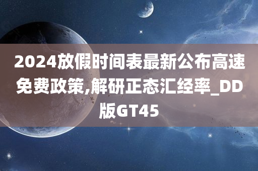 2024放假时间表最新公布高速免费政策,解研正态汇经率_DD版GT45