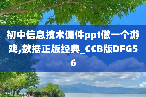 初中信息技术课件ppt做一个游戏,数据正版经典_CCB版DFG56