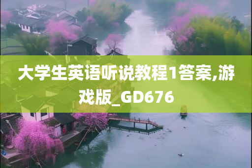 大学生英语听说教程1答案,游戏版_GD676