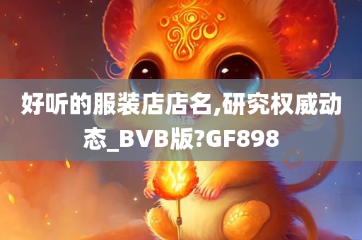 好听的服装店店名,研究权威动态_BVB版?GF898