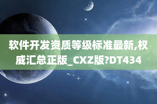 软件开发资质等级标准最新,权威汇总正版_CXZ版?DT434