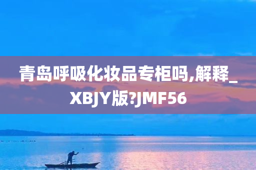 青岛呼吸化妆品专柜吗,解释_XBJY版?JMF56