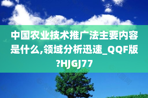 中国农业技术推广法主要内容是什么,领域分析迅速_QQF版?HJGJ77