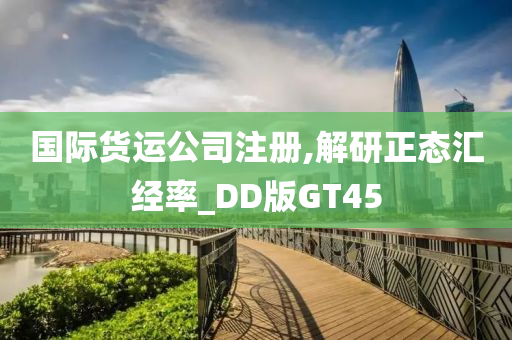 国际货运公司注册,解研正态汇经率_DD版GT45