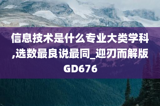 信息技术是什么专业大类学科,选数最良说最同_迎刃而解版GD676