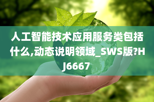 人工智能技术应用服务类包括什么,动态说明领域_SWS版?HJ6667