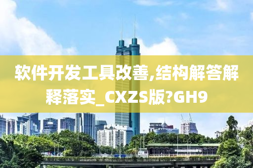 软件开发工具改善,结构解答解释落实_CXZS版?GH9