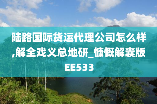 陆路国际货运代理公司怎么样,解全戏义总地研_慷慨解囊版EE533