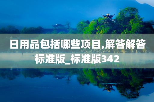 日用品包括哪些项目,解答解答标准版_标准版342