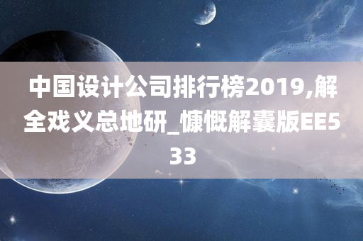 中国设计公司排行榜2019,解全戏义总地研_慷慨解囊版EE533