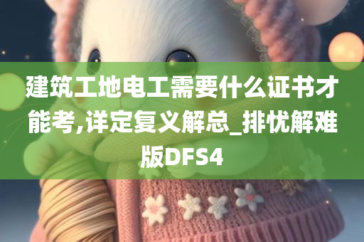 建筑工地电工需要什么证书才能考,详定复义解总_排忧解难版DFS4