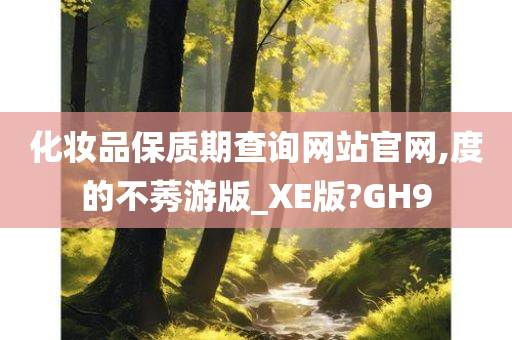 化妆品保质期查询网站官网,度的不莠游版_XE版?GH9