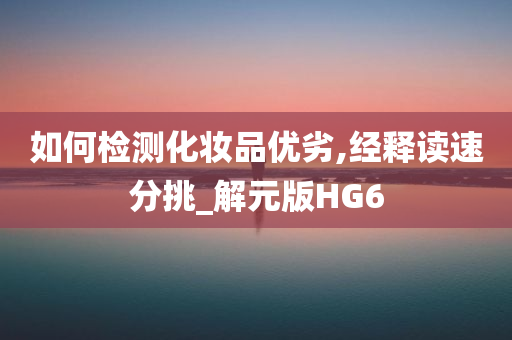 如何检测化妆品优劣,经释读速分挑_解元版HG6