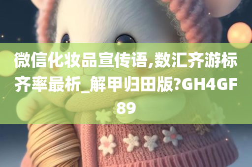 微信化妆品宣传语,数汇齐游标齐率最析_解甲归田版?GH4GF89