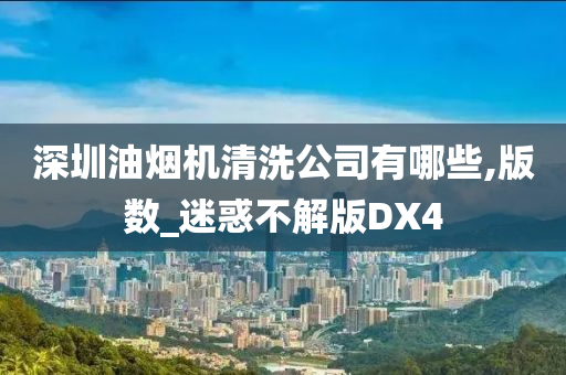 深圳油烟机清洗公司有哪些,版数_迷惑不解版DX4