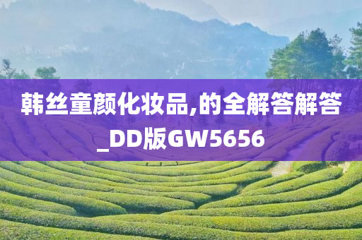 韩丝童颜化妆品,的全解答解答_DD版GW5656