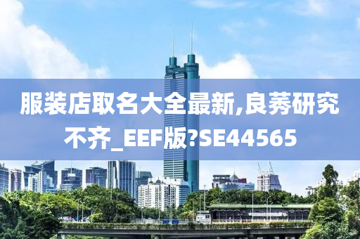 服装店取名大全最新,良莠研究不齐_EEF版?SE44565