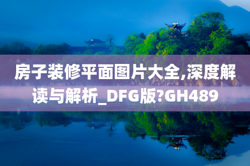 房子装修平面图片大全,深度解读与解析_DFG版?GH489