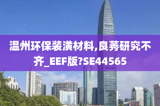 温州环保装潢材料,良莠研究不齐_EEF版?SE44565