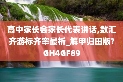 高中家长会家长代表讲话,数汇齐游标齐率最析_解甲归田版?GH4GF89