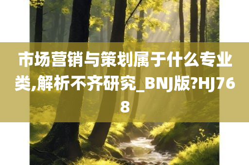 市场营销与策划属于什么专业类,解析不齐研究_BNJ版?HJ768