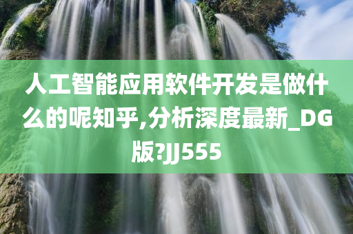 人工智能应用软件开发是做什么的呢知乎,分析深度最新_DG版?JJ555