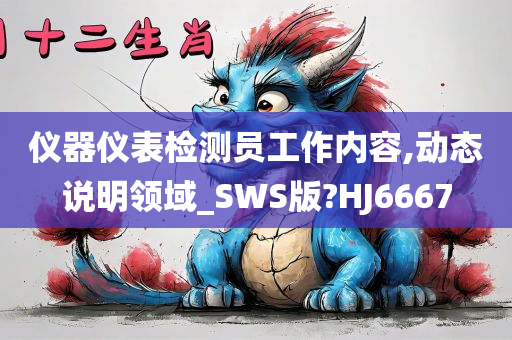 仪器仪表检测员工作内容,动态说明领域_SWS版?HJ6667