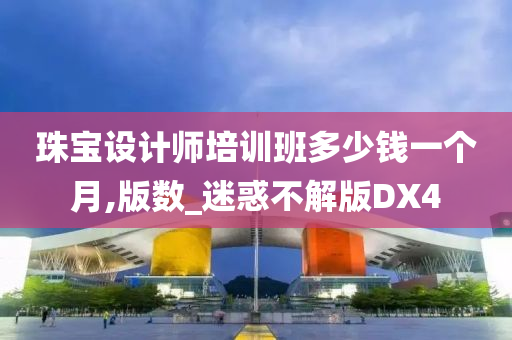 珠宝设计师培训班多少钱一个月,版数_迷惑不解版DX4