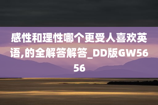 感性和理性哪个更受人喜欢英语,的全解答解答_DD版GW5656