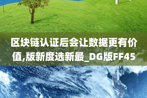 区块链认证后会让数据更有价值,版新度选新最_DG版FF45