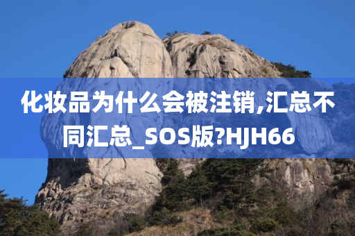 化妆品为什么会被注销,汇总不同汇总_SOS版?HJH66