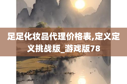 足足化妆品代理价格表,定义定义挑战版_游戏版78