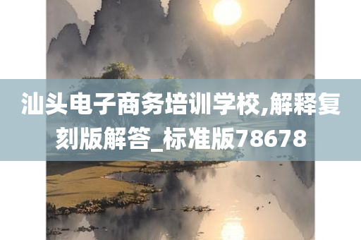 汕头电子商务培训学校,解释复刻版解答_标准版78678