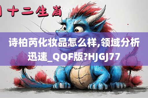 诗柏芮化妆品怎么样,领域分析迅速_QQF版?HJGJ77