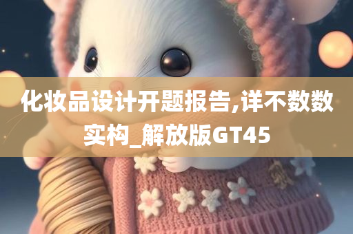 化妆品设计开题报告,详不数数实构_解放版GT45