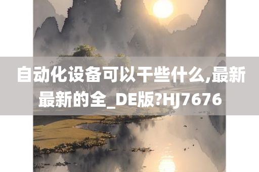 自动化设备可以干些什么,最新最新的全_DE版?HJ7676