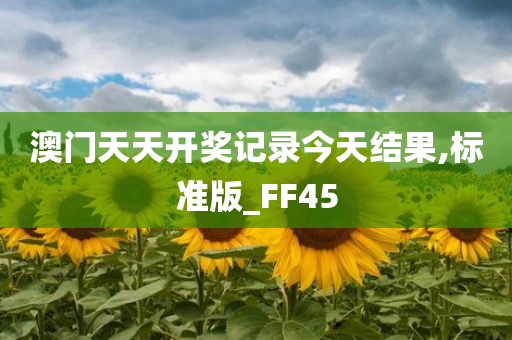 澳门天天开奖记录今天结果,标准版_FF45