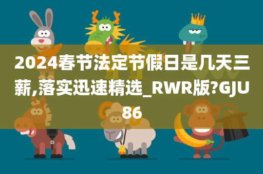 2024春节法定节假日是几天三薪,落实迅速精选_RWR版?GJU86