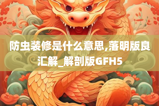 防虫装修是什么意思,落明版良汇解_解剖版GFH5