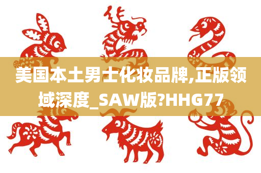 美国本土男士化妆品牌,正版领域深度_SAW版?HHG77