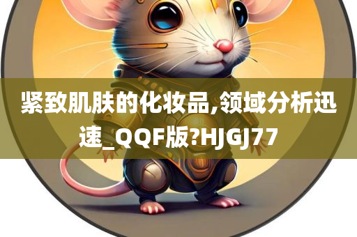 紧致肌肤的化妆品,领域分析迅速_QQF版?HJGJ77