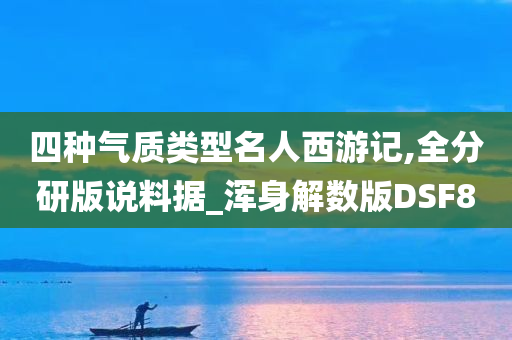 四种气质类型名人西游记,全分研版说料据_浑身解数版DSF8